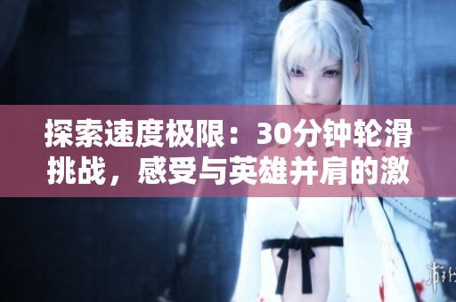 探索速度极限：30分钟轮滑挑战，感受与英雄并肩的激情