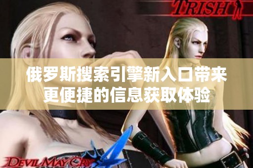 俄罗斯搜索引擎新入口带来更便捷的信息获取体验