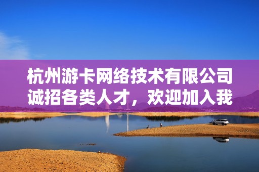 杭州游卡网络技术有限公司诚招各类人才，欢迎加入我们团队！