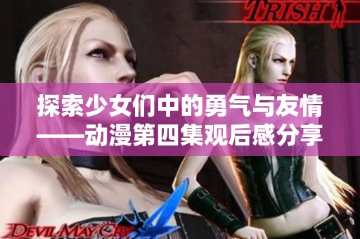 探索少女们中的勇气与友情——动漫第四集观后感分享