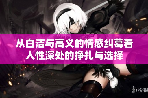 从白洁与高义的情感纠葛看人性深处的挣扎与选择
