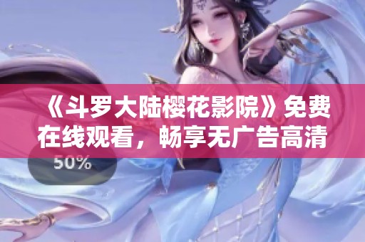 《斗罗大陆樱花影院》免费在线观看，畅享无广告高清枪版盛宴
