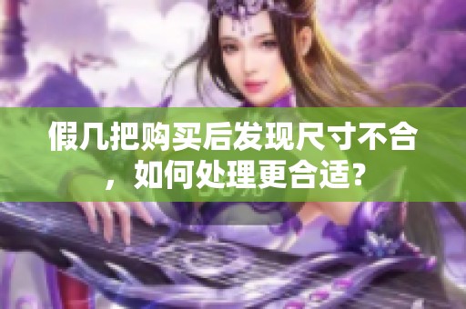 假几把购买后发现尺寸不合，如何处理更合适？