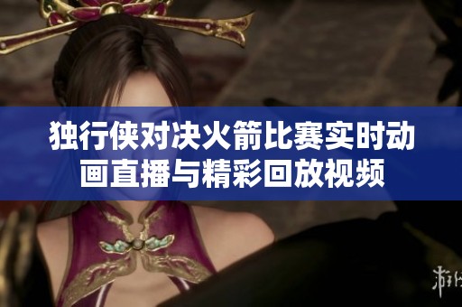 独行侠对决火箭比赛实时动画直播与精彩回放视频