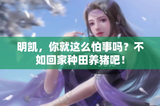 明凯，你就这么怕事吗？不如回家种田养猪吧！