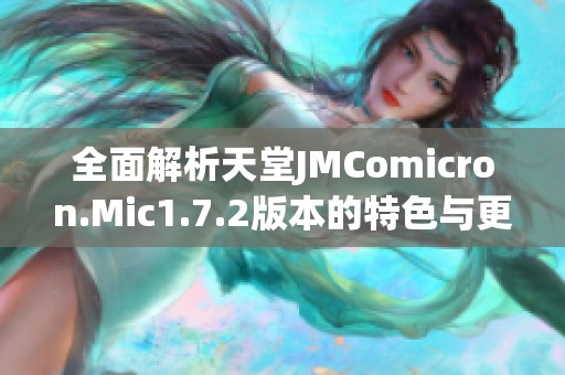 全面解析天堂JMComicron.Mic1.7.2版本的特色与更新内容