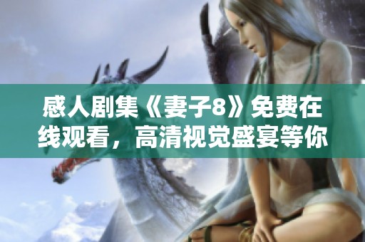 感人剧集《妻子8》免费在线观看，高清视觉盛宴等你来享受