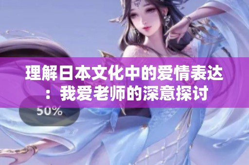 理解日本文化中的爱情表达：我爱老师的深意探讨