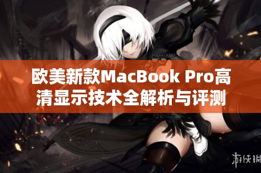 欧美新款MacBook Pro高清显示技术全解析与评测