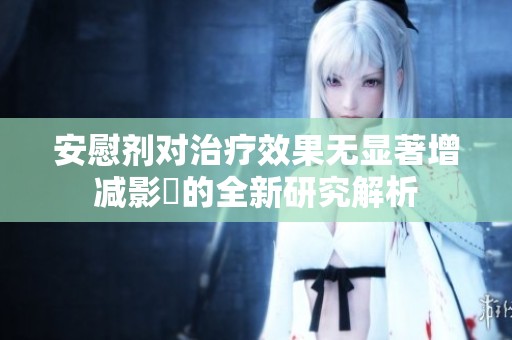 安慰剂对治疗效果无显著增减影響的全新研究解析