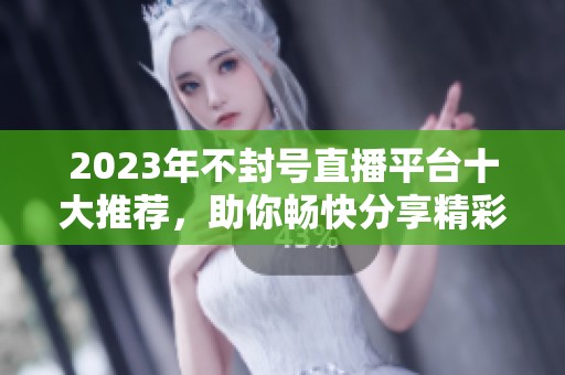 2023年不封号直播平台十大推荐，助你畅快分享精彩内容
