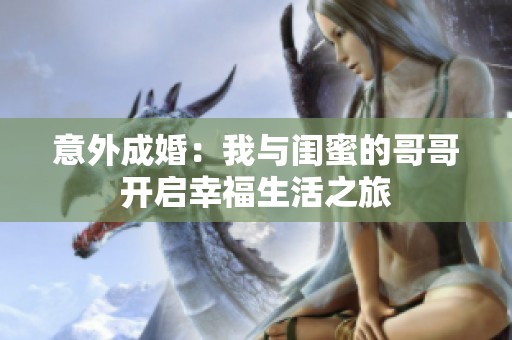 意外成婚：我与闺蜜的哥哥开启幸福生活之旅