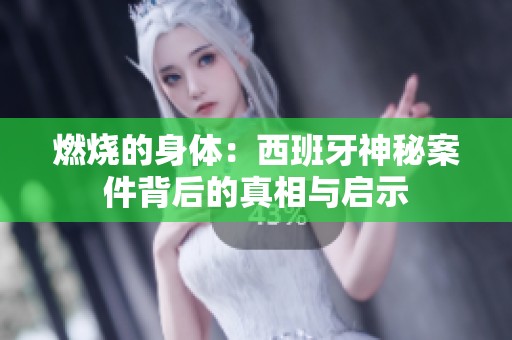燃烧的身体：西班牙神秘案件背后的真相与启示