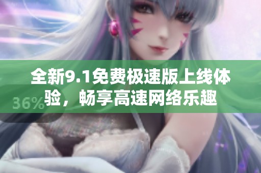 全新9.1免费极速版上线体验，畅享高速网络乐趣