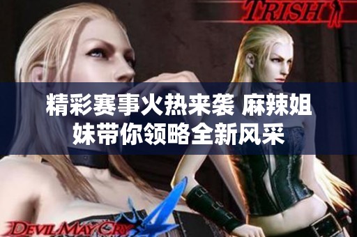 精彩赛事火热来袭 麻辣姐妹带你领略全新风采