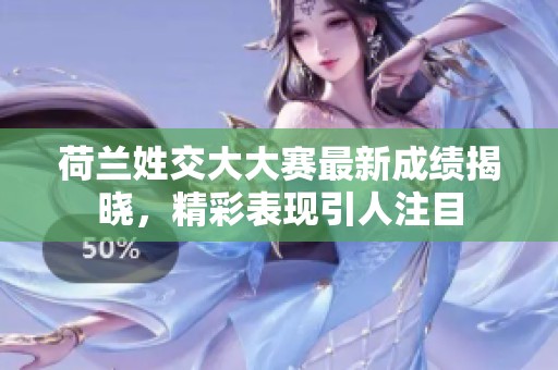 荷兰姓交大大赛最新成绩揭晓，精彩表现引人注目