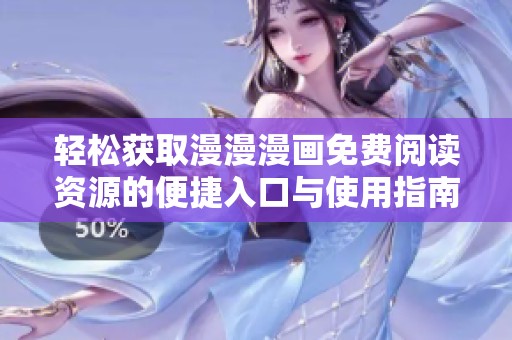 轻松获取漫漫漫画免费阅读资源的便捷入口与使用指南