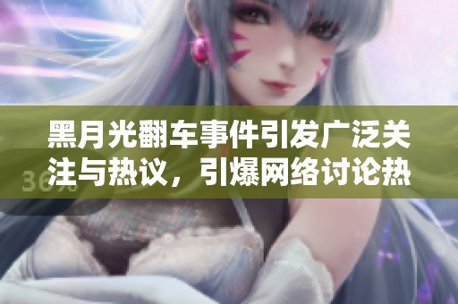 黑月光翻车事件引发广泛关注与热议，引爆网络讨论热潮