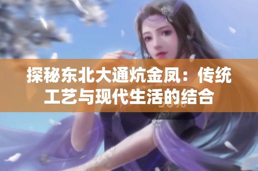 探秘东北大通炕金凤：传统工艺与现代生活的结合