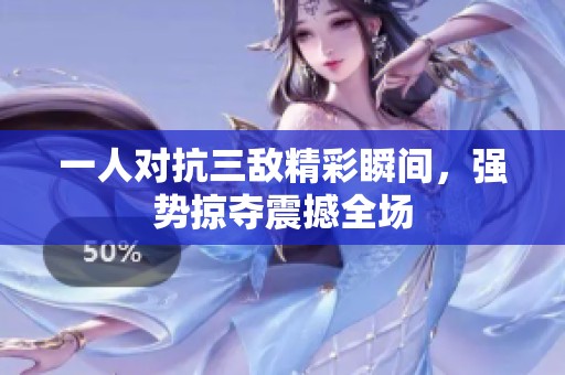 一人对抗三敌精彩瞬间，强势掠夺震撼全场