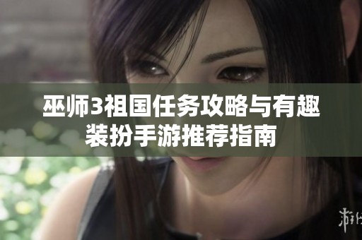 巫师3祖国任务攻略与有趣装扮手游推荐指南