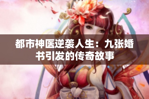 都市神医逆袭人生：九张婚书引发的传奇故事
