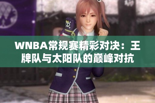 WNBA常规赛精彩对决：王牌队与太阳队的巅峰对抗