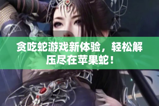贪吃蛇游戏新体验，轻松解压尽在苹果蛇！