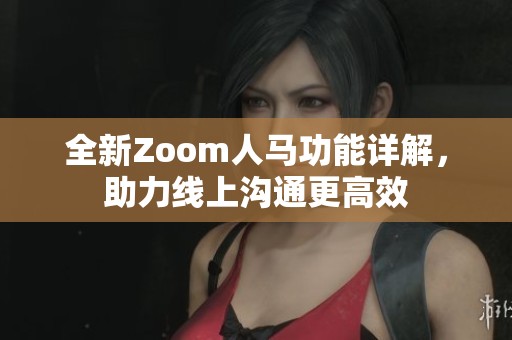 全新Zoom人马功能详解，助力线上沟通更高效
