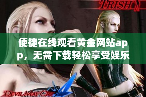 便捷在线观看黄金网站app，无需下载轻松享受娱乐体验
