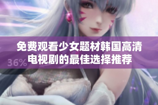 免费观看少女题材韩国高清电视剧的最佳选择推荐