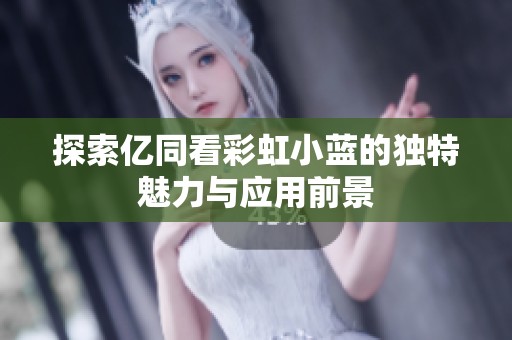探索亿同看彩虹小蓝的独特魅力与应用前景