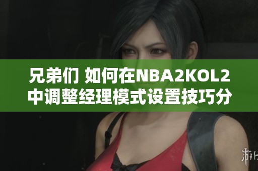 兄弟们 如何在NBA2KOL2中调整经理模式设置技巧分享
