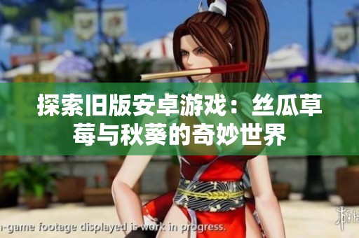 探索旧版安卓游戏：丝瓜草莓与秋葵的奇妙世界