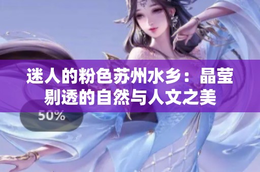 迷人的粉色苏州水乡：晶莹剔透的自然与人文之美