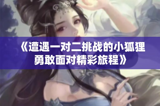 《遭遇一对二挑战的小狐狸勇敢面对精彩旅程》