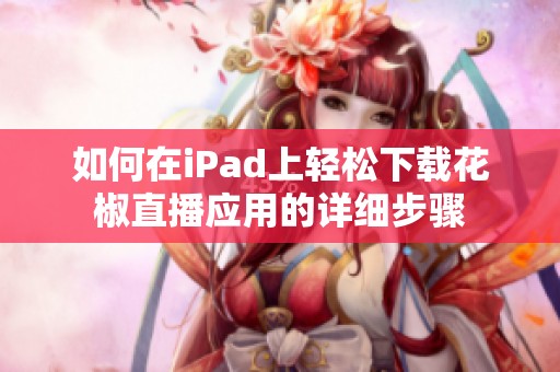 如何在iPad上轻松下载花椒直播应用的详细步骤