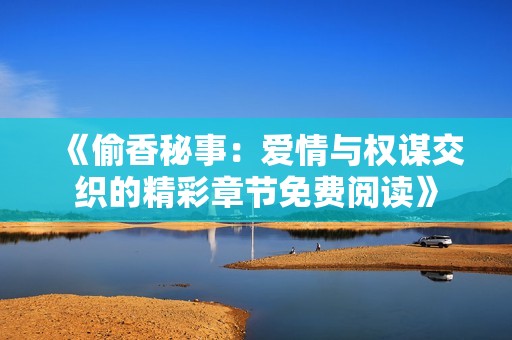 《偷香秘事：爱情与权谋交织的精彩章节免费阅读》