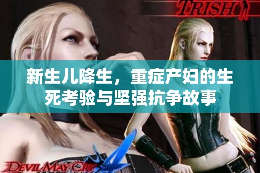 新生儿降生，重症产妇的生死考验与坚强抗争故事
