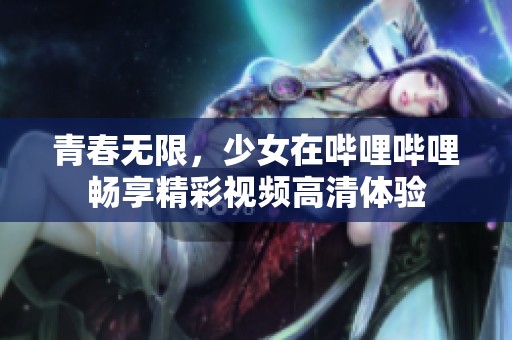 青春无限，少女在哔哩哔哩畅享精彩视频高清体验