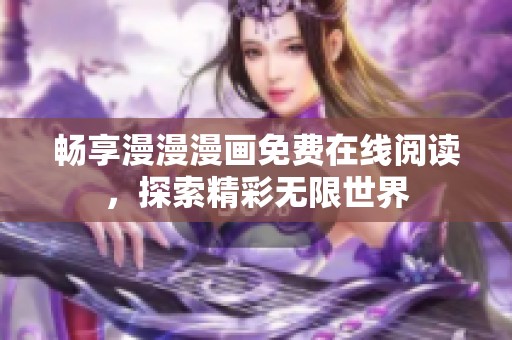 畅享漫漫漫画免费在线阅读，探索精彩无限世界