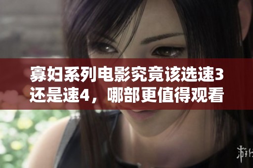 寡妇系列电影究竟该选速3还是速4，哪部更值得观看呢
