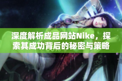 深度解析成品网站Nike，探索其成功背后的秘密与策略