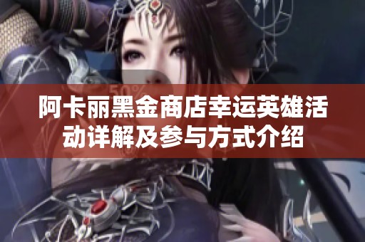 阿卡丽黑金商店幸运英雄活动详解及参与方式介绍