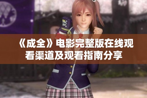 《成全》电影完整版在线观看渠道及观看指南分享