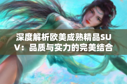 深度解析欧美成熟精品SUV：品质与实力的完美结合