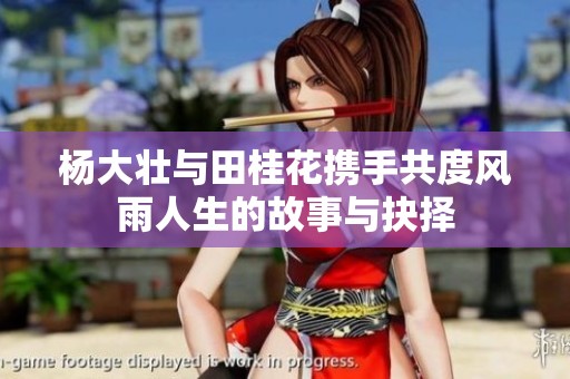 杨大壮与田桂花携手共度风雨人生的故事与抉择