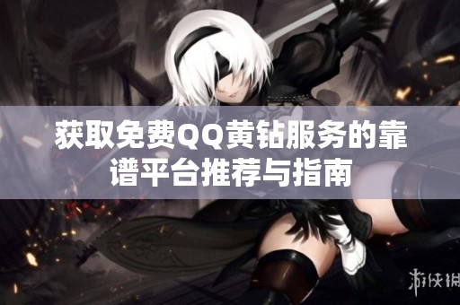 获取免费QQ黄钻服务的靠谱平台推荐与指南