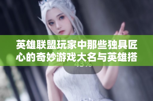 英雄联盟玩家中那些独具匠心的奇妙游戏大名与英雄搭配