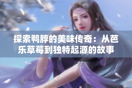探索鸭脖的美味传奇：从芭乐草莓到独特起源的故事